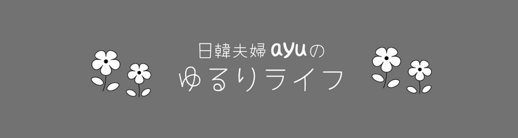 日韓夫婦ayuのゆるりライフ